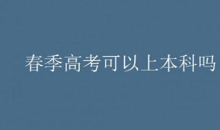 春季高考可以上本科吗 什么是春季高考