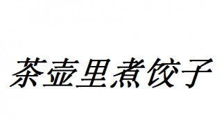 茶壶里煮饺子的歇后语 关于茶壶里煮饺子的歇后语怎么接