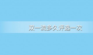 双一流大学几年一评大学 教育流域战略了解一下