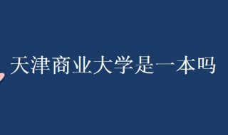 天津商业大学是几本 给大家介绍一下