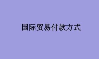 国际贸易的支付方式有哪些 是怎么操作的