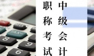 中级会计职称考试的考试时间 报考中级会计职称的条件