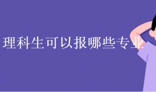 理科生可以报哪些专业 理科生报考专业推荐