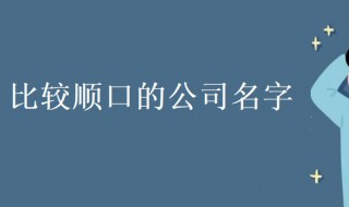 比较顺口的公司名字 公司名字及寓意