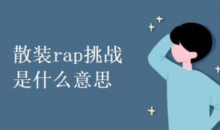 散装rap挑战是什么意思 科普散装rap挑战的意思