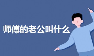 师傅的老公叫什么 师傅的老公怎么叫的说法