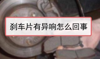 刹车片有异响怎么回事 刹车片有异响解决方法