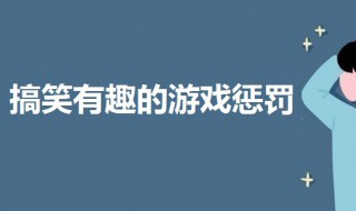 游戏惩罚搞笑有趣的 三个有趣的聚会玩的爆笑小惩罚游戏