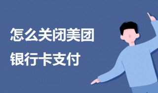 怎么关闭美团银行卡支付 美团关闭银行卡支付方法