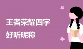 王者四字好听昵称女生 王者荣耀四字好听昵称