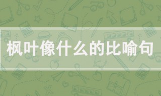 枫叶像什么比喻句 关于枫叶像什么的比喻句例句