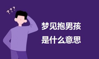 梦见抱男孩是什么意思 科普梦见抱男孩的意思