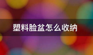 塑料脸盆怎么收纳 塑料脸盆的收纳技巧