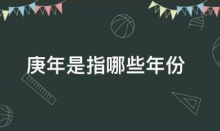 庚年是指哪些年份 庚年是指什么年份