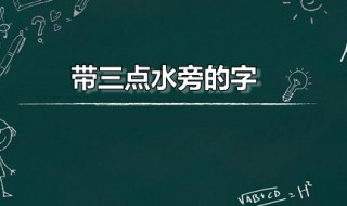 带三点水旁的字 部分带三点水旁的常用字列表