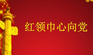 红领巾心向党的内容 红领巾心向党歌词