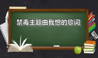 禁毒主题曲我想的歌词 我想是什么活动的主题曲