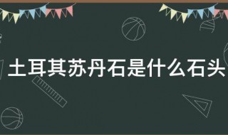 土耳其苏丹石是什么石头 土耳其苏丹石的简介