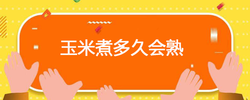 玉米煮多久会熟 玉米煮熟的时间