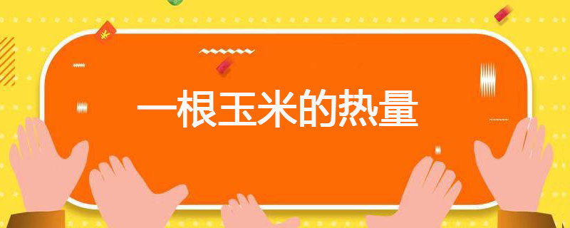 一根玉米的热量 一根玉米的热量是