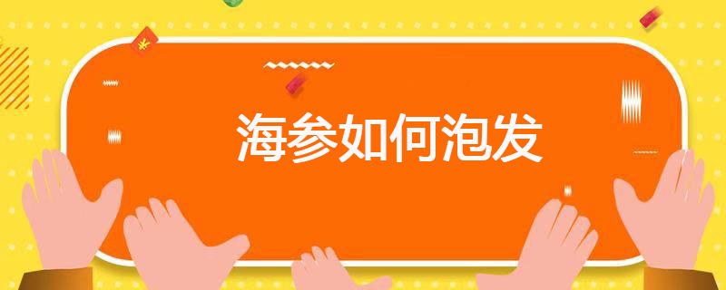 海参如何泡发 海参该如何泡发