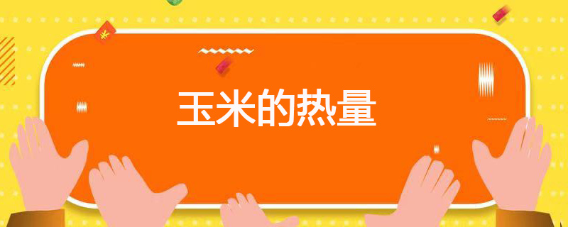 玉米的热量 玉米的热量是