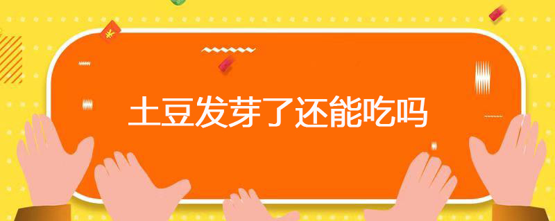 土豆发芽了还能吃吗 土豆发芽了还能不能吃呢