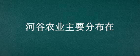 河谷农业主要分布