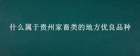 什么属于贵州家畜类的地方优良品种