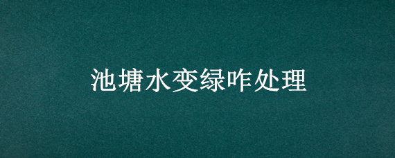 池塘水变绿咋处理