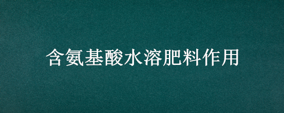 含氨基酸水溶肥料作用