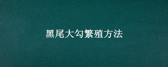 黑尾大勾繁殖方法