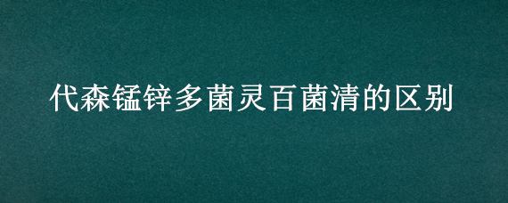 代森锰锌多菌灵百菌清的区别