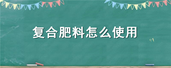 复合肥料怎么使用