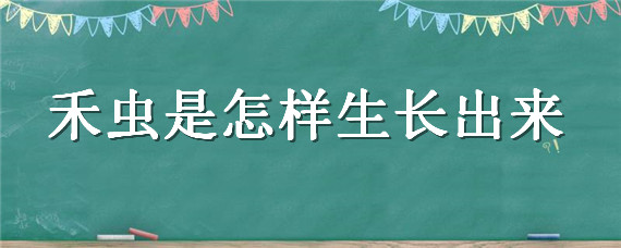 禾虫是怎样生长出来