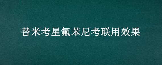 替米考星氟苯尼考联用效果 替米考星和氟苯尼考联合使用