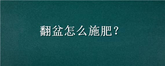 翻盆怎么施肥，翻盆怎么施肥效果好