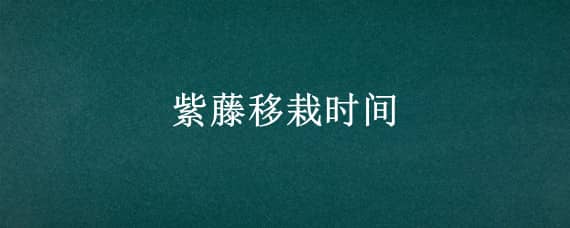 紫藤移栽时间 紫藤的移栽时间