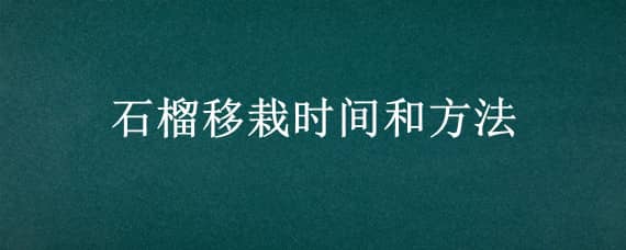 石榴移栽时间和方法，石榴移植时间和方法