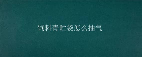 饲料青贮袋怎么抽气 饲料青贮袋怎么抽气视频