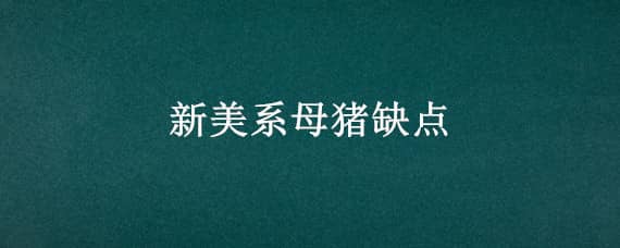 新美系母猪缺点，新美系母猪缺点有哪些