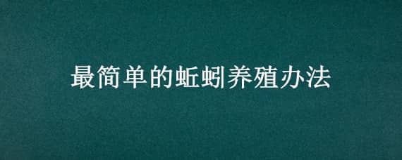 最简单的蚯蚓养殖办法（最简单的蚯蚓养殖办法是什么）