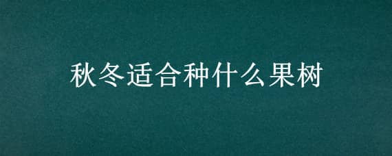 秋冬适合种什么果树 秋冬适合种什么果树盆栽