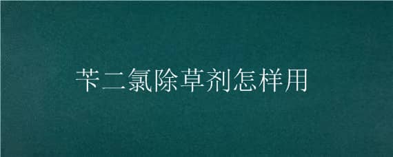 苄二氯除草剂怎样用（二氯莠去津除草剂使用说明）