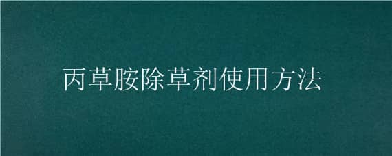 丙草胺除草剂使用方法 丙草胺除草剂使用范围