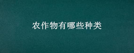 农作物有哪些种类，农作物有哪些种类以及颜色