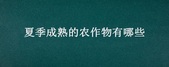 夏季成熟的农作物有哪些，夏季成熟农作物有什么