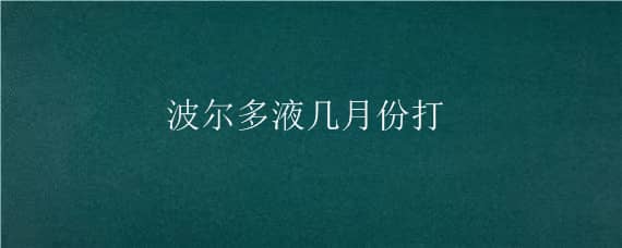 波尔多液几月份打，波尔多液几月份打`半夏