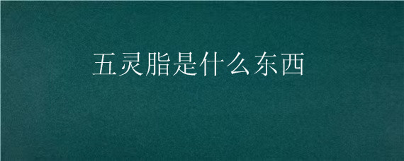 五灵脂是什么东西（五灵脂的用途）