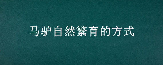 马驴自然繁育的方式 马驴自然繁育的方式是什么